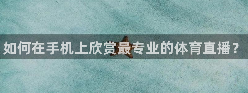如何在手机上欣赏最专业的体育直播？