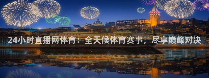 24小时直播网体育：全天候体育赛事，尽享巅峰对决