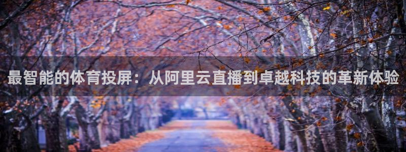 最智能的体育投屏：从阿里云直播到卓越科技的革新体验