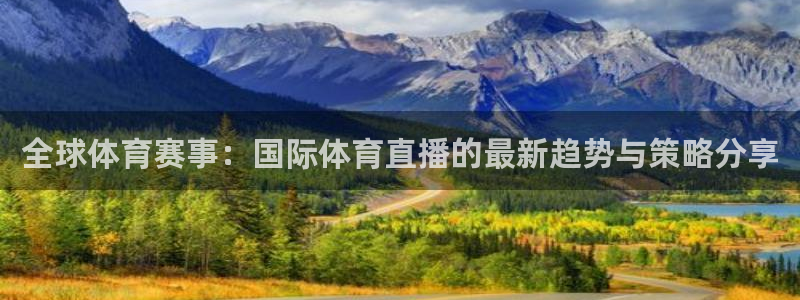 全球体育赛事：国际体育直播的最新趋势与策略分享